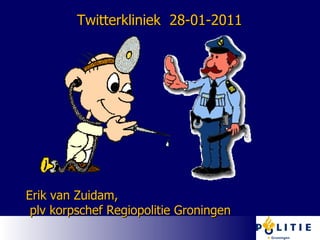 Twitterkliniek  28-01-2011  Erik van Zuidam, plv korpschef Regiopolitie Groningen 