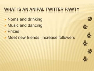 WHAT IS AN ANIPAL TWITTER PAWTY

 Noms and drinking
 Music and dancing

 Prizes

 Meet new friends; increase followers
 