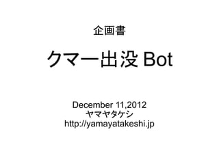 企画書

クマー出没 Bot

   December 11,2012
        ヤマヤタケシ
 http://yamayatakeshi.jp
 