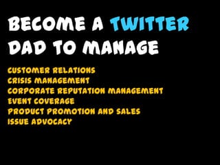Become a Twitter
Dad to manage
Customer relations
Crisis management
Corporate reputation management
Event Coverage
Product...