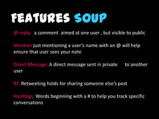 Features Soup
@ reply: a comment aimed at one user , but visible to public

Mention just mentioning a user’s name with an ...