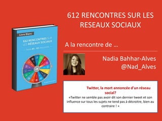 612 RENCONTRES SUR LES
RESEAUX SOCIAUX
A la rencontre de …
Nadia Bahhar-Alves
@Nad_Alves
Twitter, la mort annoncée d'un ré...