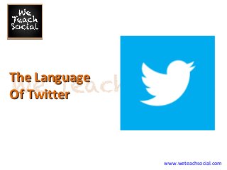 www.weteachsocial.com
The LanguageThe Language
Of TwitterOf Twitter
 