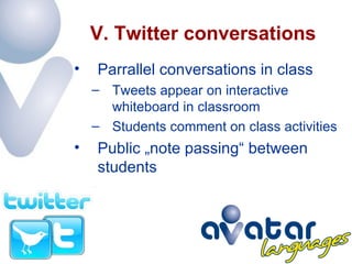 V. Twitter conversations Parrallel conversations in class Tweets appear on interactive whiteboard in classroom Students comment on class activities Public „note passing“ between students 