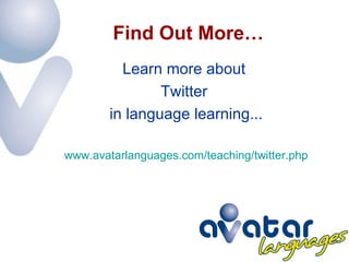 Find Out More… Learn more about  Twitter  in language learning... www.avatarlanguages.com/teaching/twitter.php 
