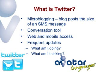 What is Twitter? Microblogging – blog posts the size of an SMS message Conversation tool  Web and mobile access Frequent updates What am I doing? What am I thinking? 