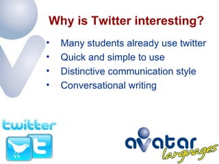Why is Twitter interesting? Many students already use twitter Quick and simple to use Distinctive communication style Conversational writing 