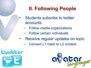 II. Following People Students subsribe to twitter accounts Follow media organizations Follow certain individuals Receive regular updates on topic Convert L1 habit to L2 context 