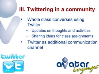 III. Twittering in a community Whole class converses using Twitter Updates on thoughts and activities Sharing ideas for class assignments Twitter as additional communication channel  