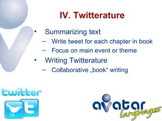 IV. Twitterature  Summarizing text  Write tweet for each chapter in book Focus on main event or theme Writing Twitterature Collaborative „book“ writing  
