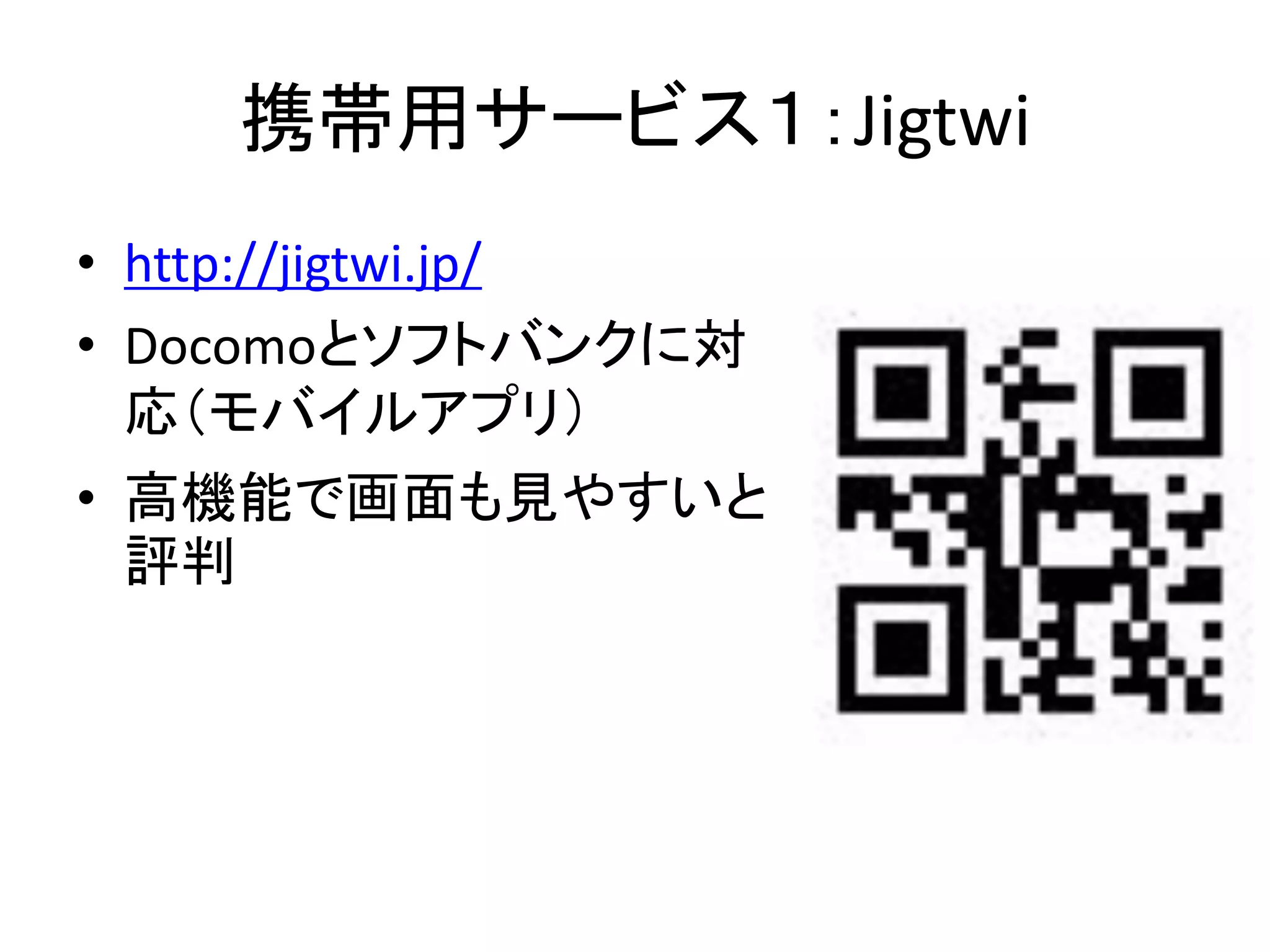 携帯用サービス１：Jigtwi
• http://jigtwi.jp/
• Docomoとソフトバンクに対
  応（モバイルアプリ）
• 高機能で画面も見やすいと
  評判
 
