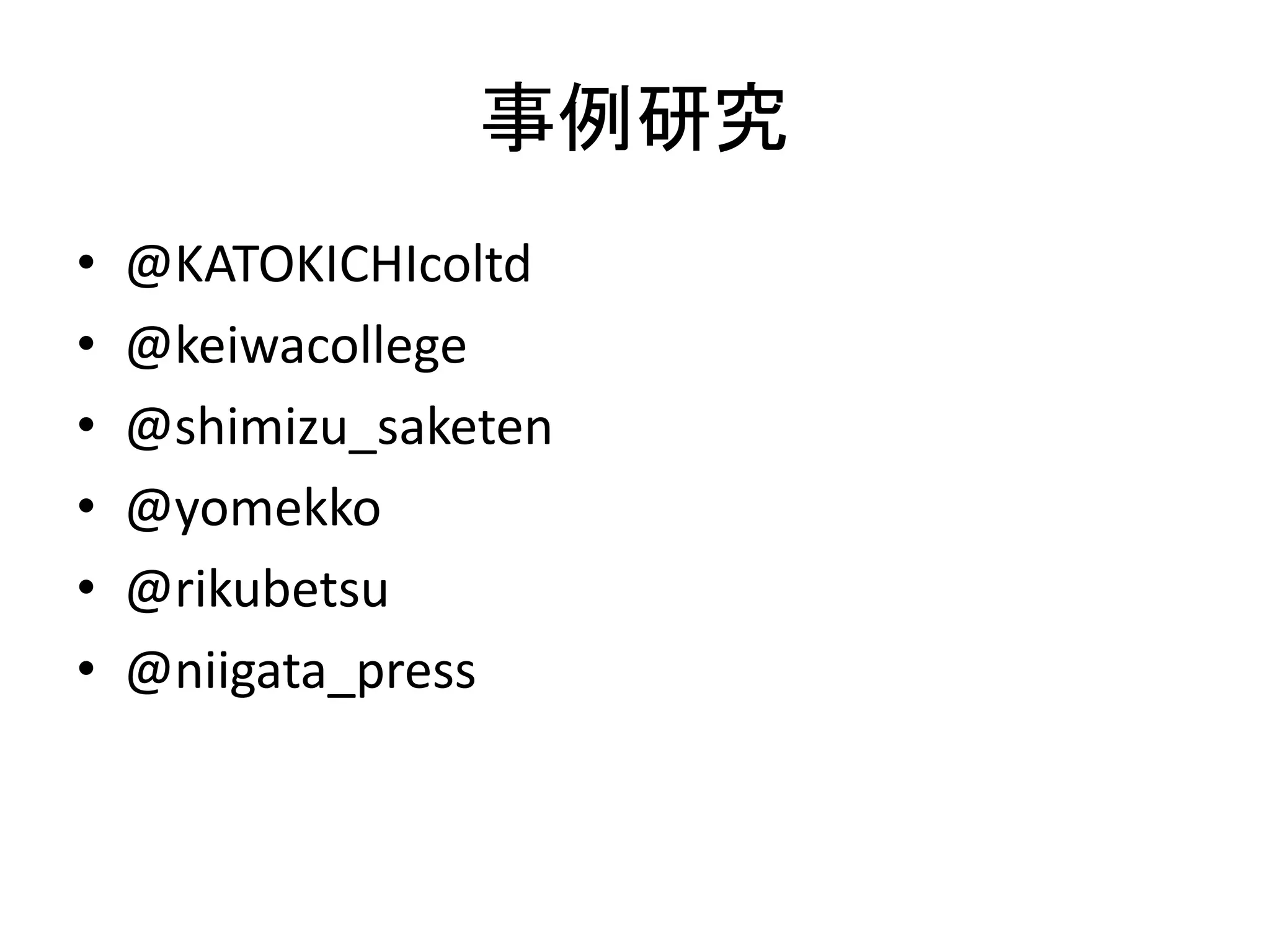 事例研究
•   @KATOKICHIcoltd
•   @keiwacollege
•   @shimizu_saketen
•   @yomekko
•   @rikubetsu
•   @niigata_press
 