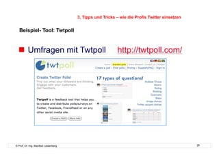 3. Tipps und Tricks – wie die Profis Twitter einsetzen


   Beispiel- Tool: Twtpoll


    Umfragen mit Twtpoll                                 http://twtpoll.com/




© Prof. Dr.-Ing. Manfred Leisenberg                                                            28
 