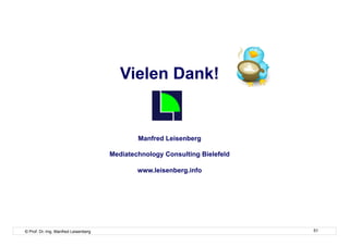 Vielen Dank!


                                              Manfred Leisenberg

                                      Mediatechnology Consulting Bielefeld

                                              www.leisenberg.info




© Prof. Dr.-Ing. Manfred Leisenberg                                          51
 