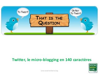 Twitter, le micro-blogging en 140 caractères 
www.socialmediaclub.org 1 
 