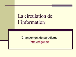 La circulation de l’information  Changement de paradigme  http://roget.biz 