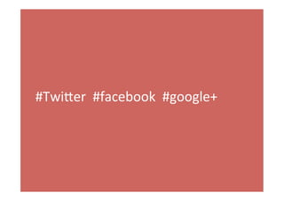 #Twi+er	
  	
  #facebook	
  	
  #google+	
  
 
