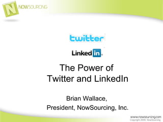 The Power of  Twitter and LinkedIn Brian Wallace,  President, NowSourcing, Inc. 