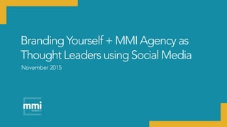 Branding Yourself + MMI Agency as
Thought Leaders using Social Media
November 2015
 