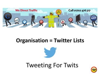 Organisation = Twitter Lists
Tweeting For Twits
 