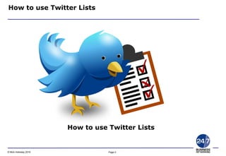 Page 0© Mick Holloway 2016
Copyright © 20101 24-7 Business Networking Ltd. www.24-7.so
How to use Twitter Lists
How to use Twitter Lists
 
