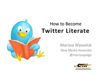 How to Become
Twitter Literate

      Marissa Wasseluk
      New Media Associate
           @marissapaige
 