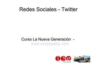 Redes Sociales - Twitter




Curso La Nueva Generación -
     www.sergiopalay.com
 