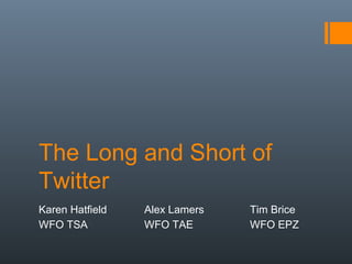 The Long and Short of
Twitter
Karen Hatfield   Alex Lamers   Tim Brice
WFO TSA          WFO TAE       WFO EPZ
 