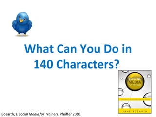 What Can You Do in 140 Characters?  Bozarth, J.  Social Media for Trainers . Pfeiffer 2010.  