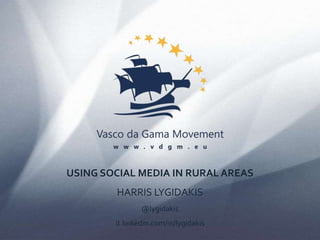 USING SOCIAL MEDIA IN RURAL AREAS
HARRIS LYGIDAKIS
@lygidakis
it.linkedin.com/in/lygidakis
 