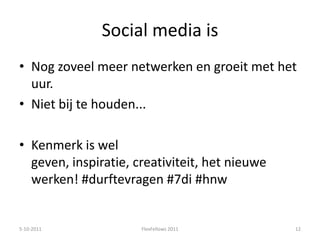 Social media isNog zoveel meer netwerken en groeit met het uur. Niet bij te houden...Kenmerk is wel geven, inspiratie, creativiteit, het nieuwe werken! #durftevragen #7di #hnw5-10-201112FlexFellows 2011