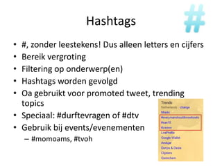 Hashtags#, zonderleestekens! Dusalleen letters en cijfersBereikvergrotingFiltering op onderwerp(en)HashtagswordengevolgdOagebruiktvoor promoted tweet, trending topicsSpeciaal: #durftevragen of #dtvGebruikbij events/evenementen#momoams, #tvoh