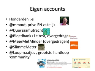Eigen accountsHonderden :-s@mmout, prive EN zakelijk@Duurzaamutrecht@Bloedbank (1e test, overgedragen)@MeerMetMinder (overgedragen)@SlimmeMeter@Loopmaatjes , grootstehardloop ‘community’