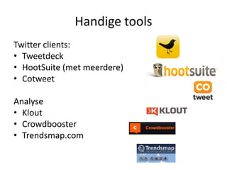 Handige toolsTwitter clients:TweetdeckHootSuite (met meerdere)CotweetAnalyseKloutCrowdboosterTrendsmap.com