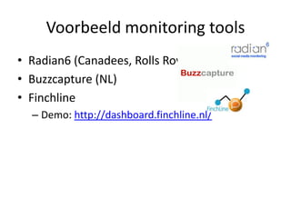 Voorbeeld monitoring toolsRadian6 (Canadees, Rolls Royce)Buzzcapture (NL)FinchlineDemo: http://dashboard.finchline.nl/