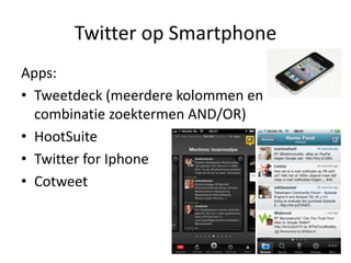 Twitter op SmartphoneApps:Tweetdeck (meerderekolommen en combinatiezoektermen AND/OR)HootSuiteTwitter for IphoneCotweet
