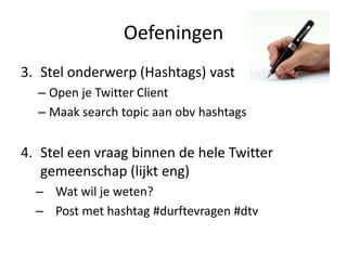 Oefeningen3.	Stelonderwerp (Hashtags) vastOpen je Twitter ClientMaak search topic aanobvhashtagsSteleenvraagbinnen de hele Twitter gemeenschap (lijkt eng)Watwil je weten?Post met hashtag #durftevragen #dtv