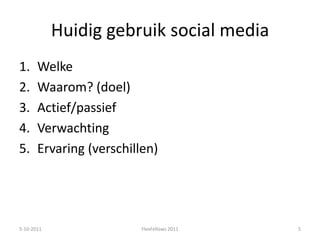 Huidig gebruik social mediaWelkeWaarom? (doel)Actief/passiefVerwachtingErvaring (verschillen)5-10-20115FlexFellows 2011