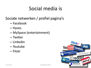 Social media isSociale netwerken / profiel pagina’sFacebookHyvesMySpace (entertainment)TwitterLinkedin YoutubeFlickr5-10-20119FlexFellows 2011