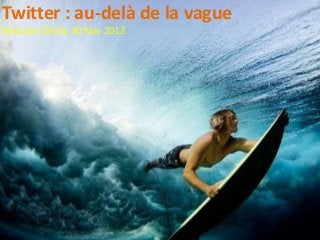 Twitter : au-delà de la vague
Réunion CM du 30 Nov 2012
 