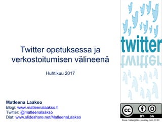 Twitter opetuksessa ja
verkostoitumisen välineenä
Huhtikuu 2017
Matleena Laakso
Blogi: www.matleenalaakso.fi
Twitter: @mat...