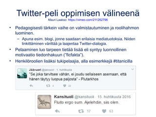 Twitter-peli oppimisen välineenä
Mauri Laakso: https://vimeo.com/211262796
• Pedagogisesti tärkein vaihe on valmistautumin...