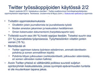Twitter työssäoppijoiden käytössä 2/2
Maarit Jaakkola 2013: Vastakaikua visertäen - Twitter-osallistuminen toimittajaharjo...