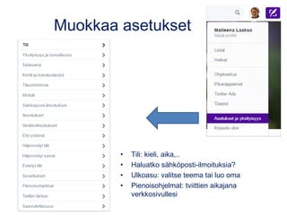 • Tili: kieli, aika,..
• Haluatko sähköposti-ilmoituksia?
• Ulkoasu: valitse teema tai luo oma
• Pienoisohjelmat: tviittie...