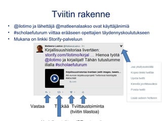 Tviitin rakenne
• @ilotimo ja lähettäjä @matleenalaakso ovat käyttäjänimiä
• #scholaefuturum viittaa erääseen opettajien t...