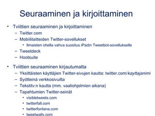 Seuraaminen ja kirjoittaminen
• Tviittien seuraaminen ja kirjoittaminen
– Twitter.com
– Mobiililaitteiden Twitter-sovelluk...