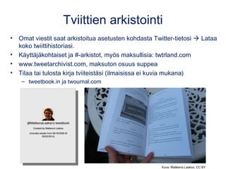 Tviittien arkistointi
• Omat viestit saat arkistoitua asetusten kohdasta Twitter-tietosi  Lataa
koko twiittihistoriasi.
•...