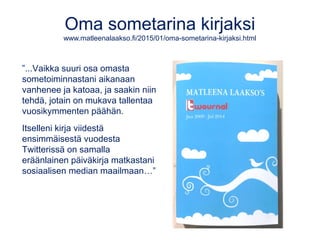 Oma sometarina kirjaksi
www.matleenalaakso.fi/2015/01/oma-sometarina-kirjaksi.html
”...Vaikka suuri osa omasta
sometoiminn...