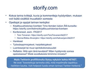 storify.com
• Kokoa tarina tviittejä, kuvia ja kommentteja hyödyntäen, mukaan
voit lisätä sisältöä muualtakin somesta
• Op...