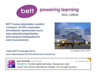 BETT-messut järjestetään vuosittain
Lontoossa. 35 000:n opetusalan
ammattilaisen tapahtumaan kuuluu 
laaja opetusteknologi...